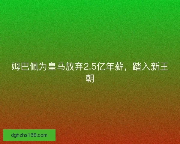 姆巴佩为皇马放弃2.5亿年薪，踏入新王朝