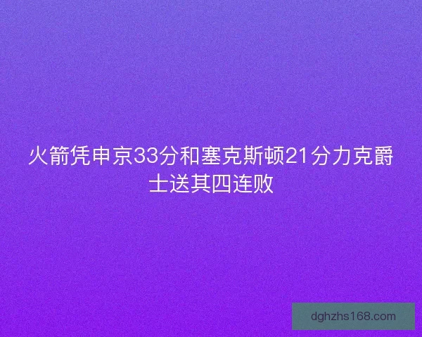 火箭凭申京33分和塞克斯顿21分力克爵士送其四连败