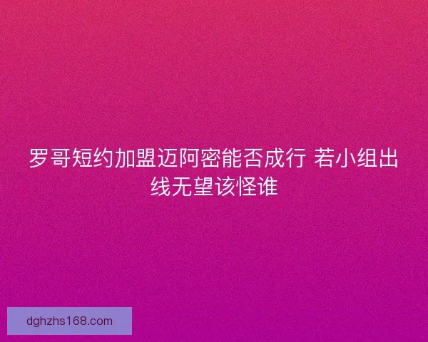 罗哥短约加盟迈阿密能否成行 若小组出线无望该怪谁