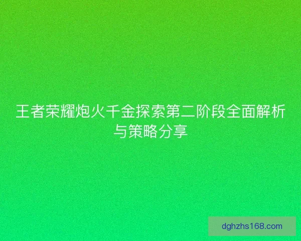王者荣耀炮火千金探索第二阶段全面解析与策略分享