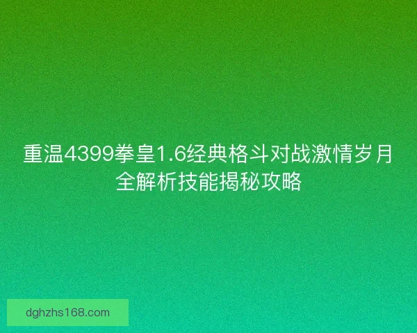 重温4399拳皇1.6经典格斗对战激情岁月全解析技能揭秘攻略