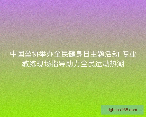 中国垒协举办全民健身日主题活动 专业教练现场指导助力全民运动热潮