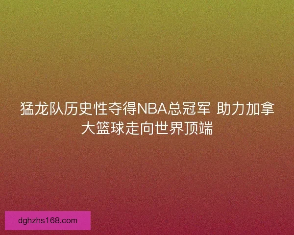 猛龙队历史性夺得NBA总冠军 助力加拿大篮球走向世界顶端
