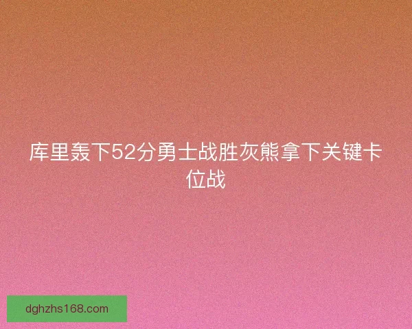 库里轰下52分勇士战胜灰熊拿下关键卡位战