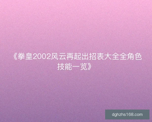 《拳皇2002风云再起出招表大全全角色技能一览》