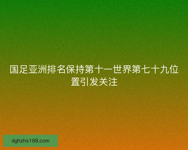 国足亚洲排名保持第十一世界第七十九位置引发关注